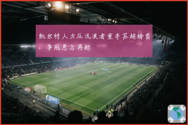 凯尔特人力压流浪者重夺苏超榜首，争冠悬念再起