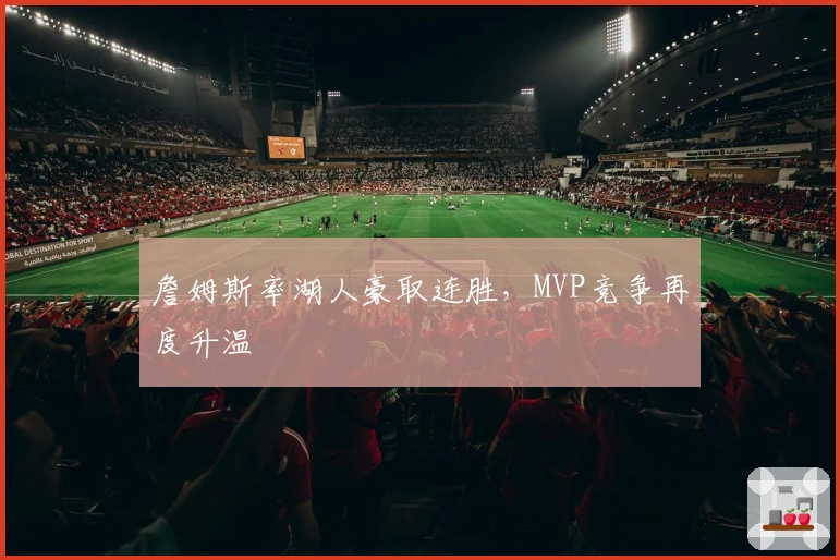 詹姆斯率湖人豪取连胜，MVP竞争再度升温