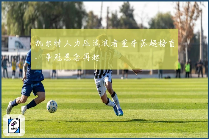 凯尔特人力压流浪者重夺苏超榜首，争冠悬念再起