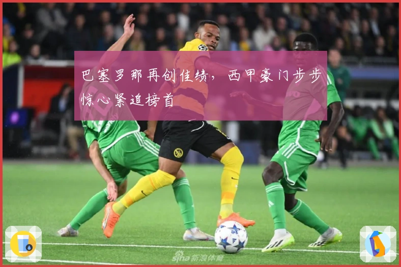 巴塞罗那再创佳绩，西甲豪门步步惊心紧追榜首