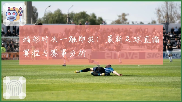 精彩对决一触即发：最新足球直播赛程与赛事分析