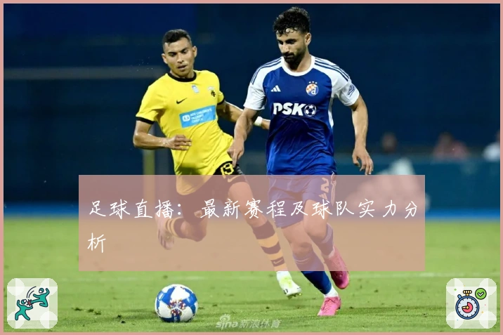 足球直播：最新赛程及球队实力分析