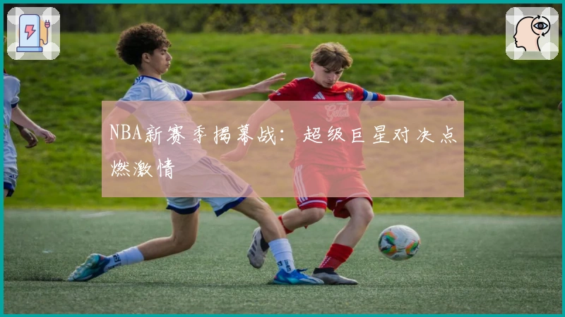 NBA新赛季揭幕战：超级巨星对决点燃激情