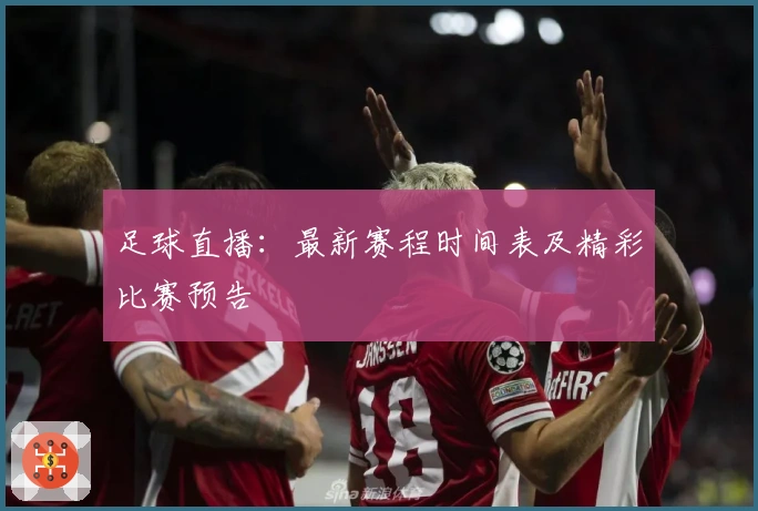 足球直播：最新赛程时间表及精彩比赛预告