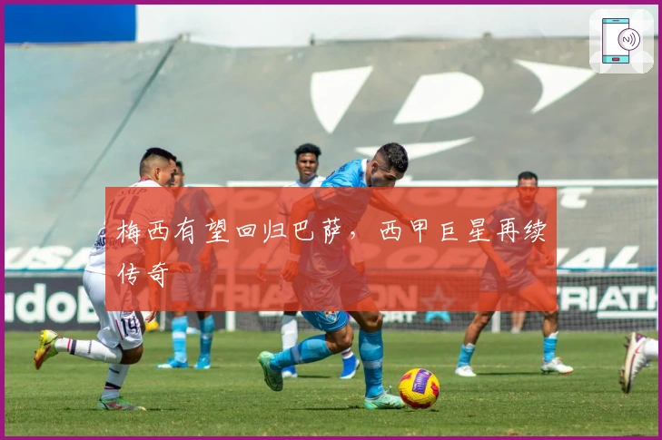 梅西有望回归巴萨，西甲巨星再续传奇